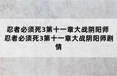 忍者必须死3第十一章大战阴阳师 忍者必须死3第十一章大战阴阳师剧情